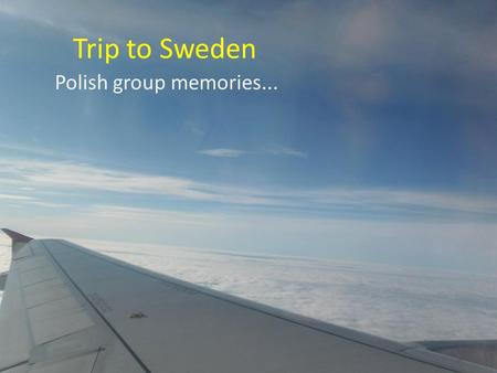 Trip to Sweden Polish group memories.... During flight we had great pilot called Tadeusz Wywrota (in polish language it means: „falling down”) so we were.