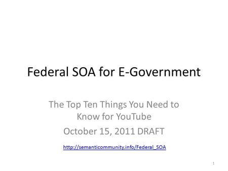 Federal SOA for E-Government The Top Ten Things You Need to Know for YouTube October 15, 2011 DRAFT 1