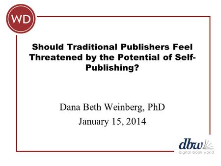 Should Traditional Publishers Feel Threatened by the Potential of Self- Publishing? Dana Beth Weinberg, PhD January 15, 2014.