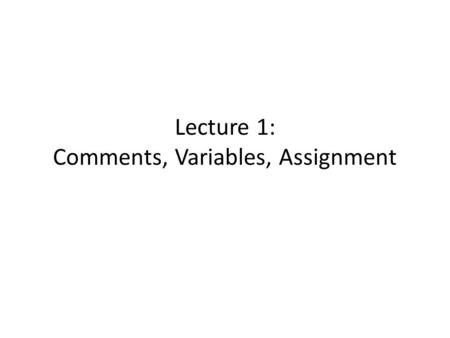 Lecture 1: Comments, Variables, Assignment. Definitions The formal (human-readable) instructions that we give to the computer is called source code The.