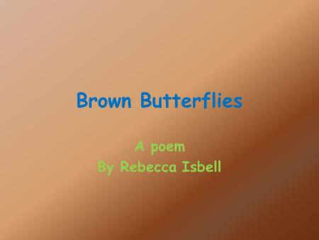 Brown Butterflies A poem By Rebecca Isbell. I am finally breaking out of the cocoon that I have created for myself for weeks long. I know that I am a.