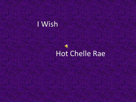 I Wish Hot Chelle Rae. If I Could Wish Anything Close My Eyes And Count To Three.