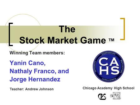 Winning Team members: Yanin Cano, Nathaly Franco, and Jorge Hernandez Teacher: Andrew Johnson The Stock Market Game ™ Chicago Academy High School.