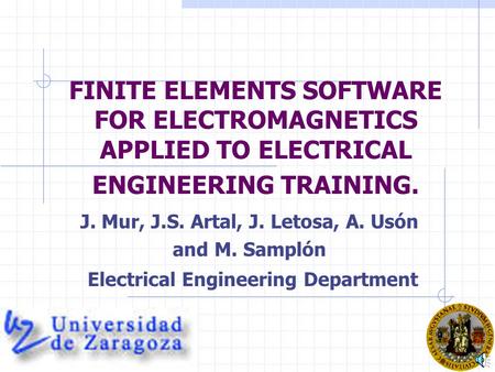 FINITE ELEMENTS SOFTWARE FOR ELECTROMAGNETICS APPLIED TO ELECTRICAL ENGINEERING TRAINING. J. Mur, J.S. Artal, J. Letosa, A. Usón and M. Samplón Electrical.
