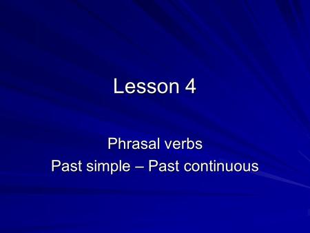 Lesson 4 Phrasal verbs Past simple – Past continuous.