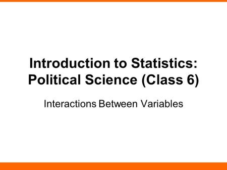 Introduction to Statistics: Political Science (Class 6) Interactions Between Variables.