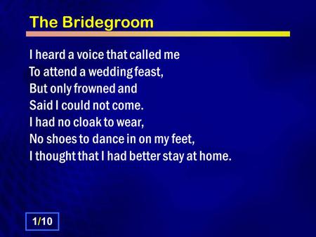 The Bridegroom I heard a voice that called me To attend a wedding feast, But only frowned and Said I could not come. I had no cloak to wear, No shoes to.