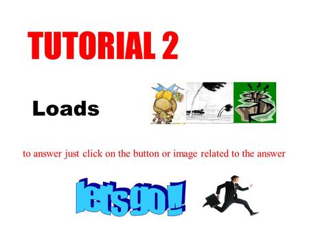 Loads TUTORIAL 2 to answer just click on the button or image related to the answer.