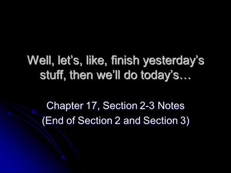 Well, let’s, like, finish yesterday’s stuff, then we’ll do today’s… Chapter 17, Section 2-3 Notes (End of Section 2 and Section 3)