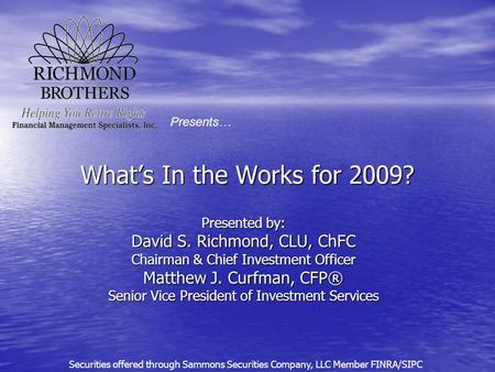 What’s In the Works for 2009? Presented by: David S. Richmond, CLU, ChFC Chairman & Chief Investment Officer Matthew J. Curfman, CFP® Senior Vice President.