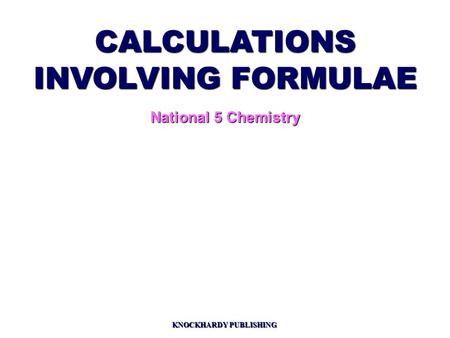 CALCULATIONS INVOLVING FORMULAE National 5 Chemistry KNOCKHARDY PUBLISHING.