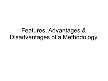 Features, Advantages & Disadvantages of a Methodology.