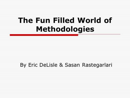 The Fun Filled World of Methodologies By Eric DeLisle & Sasan Rastegarlari.