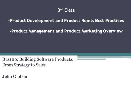 3 rd Class -Product Development and Product Rqmts Best Practices -Product Management and Product Marketing Overview Bus100: Building Software Products: