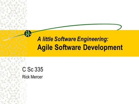 A little Software Engineering: Agile Software Development C Sc 335 Rick Mercer.