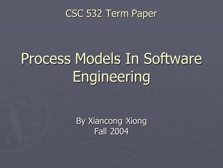 CSC 532 Term Paper Process Models In Software Engineering By Xiancong Xiong Fall 2004.