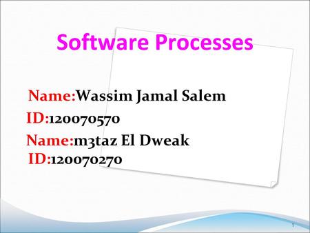 1 Software Processes Name:Wassim Jamal Salem ID:120070570 Name:m3taz El Dweak ID:120070270.