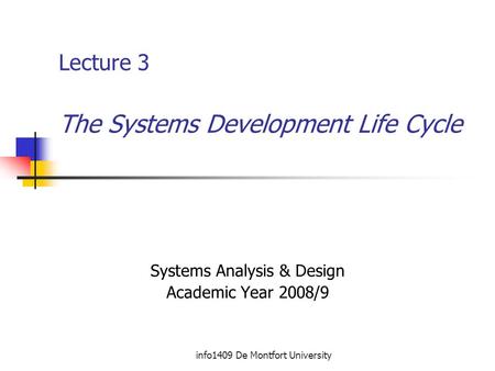 Info1409 De Montfort University Lecture 3 The Systems Development Life Cycle Systems Analysis & Design Academic Year 2008/9.