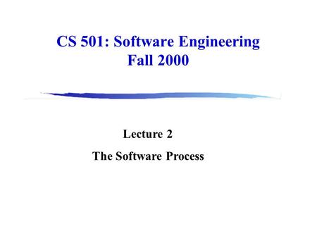 CS 501: Software Engineering Fall 2000 Lecture 2 The Software Process.