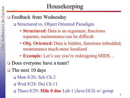 Ch2: Software Life Cycles Housekeeping  Feedback from Wednesday  Structured vs. Object Oriented Paradigm Structured: Data is an argument, functions separate,