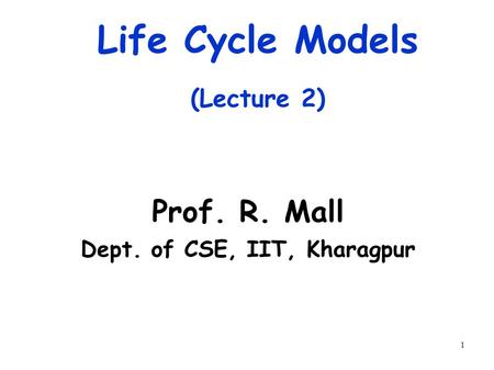 1 Life Cycle Models (Lecture 2) Prof. R. Mall Dept. of CSE, IIT, Kharagpur.