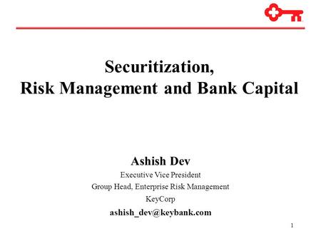 1 Securitization, Risk Management and Bank Capital Ashish Dev Executive Vice President Group Head, Enterprise Risk Management KeyCorp