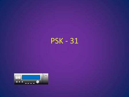 PSK - 31. PSK-31 is a digital mode that uses the sound card on your computer. It has very narrow band width so many signals can occupy 1- SSB channel.
