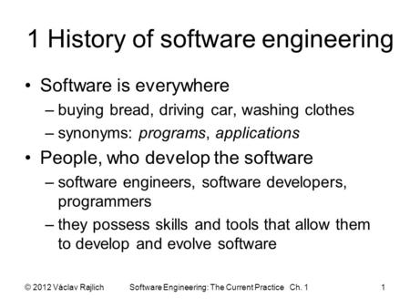 1 History of software engineering Software is everywhere –buying bread, driving car, washing clothes –synonyms: programs, applications People, who develop.