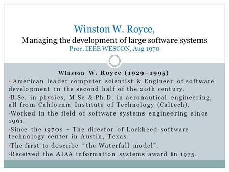 Winston W. Royce (1929–1995) American leader computer scientist & Engineer of software development in the second half of the 20th century. B.Sc. in physics,