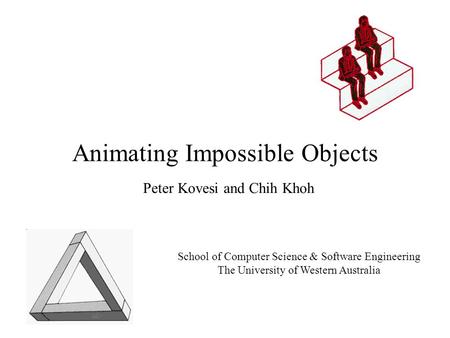 Animating Impossible Objects Peter Kovesi and Chih Khoh School of Computer Science & Software Engineering The University of Western Australia.