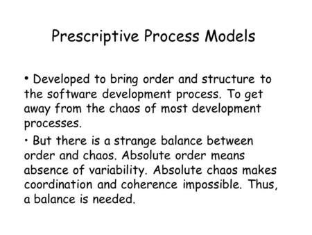 Prescriptive Process Models Developed to bring order and structure to the software development process. To get away from the chaos of most development.