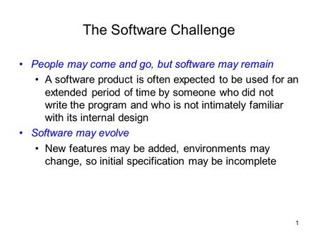 1 The Software Challenge People may come and go, but software may remain A software product is often expected to be used for an extended period of time.
