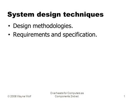 © 2008 Wayne Wolf Overheads for Computers as Components 2nd ed. System design techniques Design methodologies. Requirements and specification. 1.