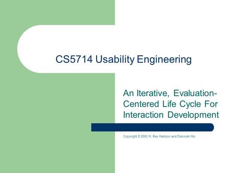 CS5714 Usability Engineering An Iterative, Evaluation- Centered Life Cycle For Interaction Development Copyright © 2003 H. Rex Hartson and Deborah Hix.