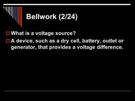 Bellwork (2/24)  What is a voltage source?  A device, such as a dry cell, battery, outlet or generator, that provides a voltage difference.