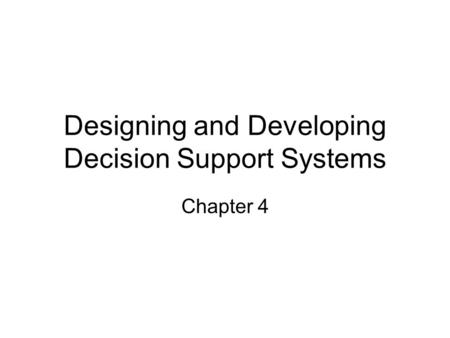 Designing and Developing Decision Support Systems Chapter 4.