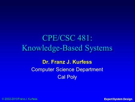 © 2002-2010 Franz J. Kurfess Expert System Design CPE/CSC 481: Knowledge-Based Systems Dr. Franz J. Kurfess Computer Science Department Cal Poly.