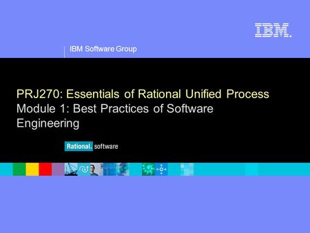 1 IBM Software Group ® PRJ270: Essentials of Rational Unified Process Module 1: Best Practices of Software Engineering.