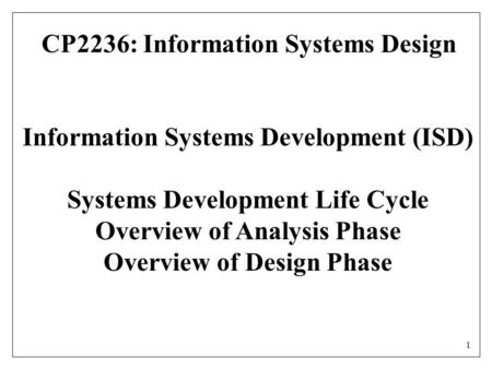 1 Information Systems Development (ISD) Systems Development Life Cycle Overview of Analysis Phase Overview of Design Phase CP2236: Information Systems.