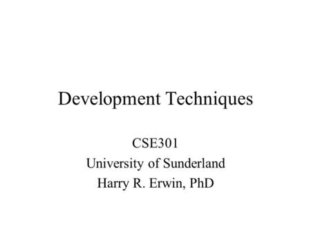 Development Techniques CSE301 University of Sunderland Harry R. Erwin, PhD.