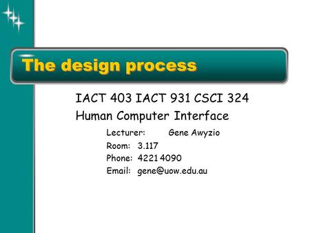 The design process IACT 403 IACT 931 CSCI 324 Human Computer Interface Lecturer:Gene Awyzio Room:3.117 Phone:4221 4090