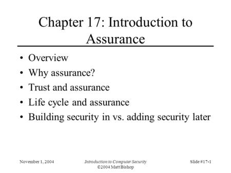 November 1, 2004Introduction to Computer Security ©2004 Matt Bishop Slide #17-1 Chapter 17: Introduction to Assurance Overview Why assurance? Trust and.