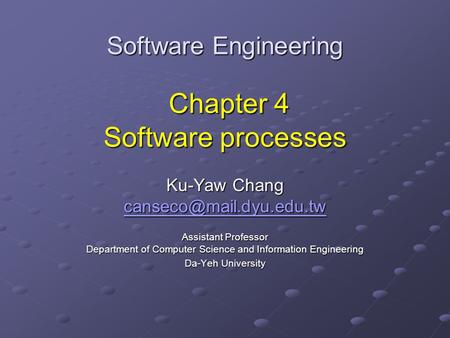 Software Engineering Chapter 4 Software processes Ku-Yaw Chang Assistant Professor Department of Computer Science and Information.