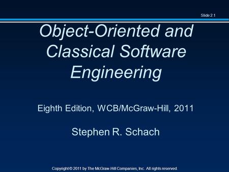 Slide 2.1 Copyright © 2011 by The McGraw-Hill Companies, Inc. All rights reserved. Object-Oriented and Classical Software Engineering Eighth Edition, WCB/McGraw-Hill,