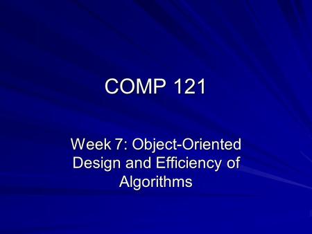 COMP 121 Week 7: Object-Oriented Design and Efficiency of Algorithms.