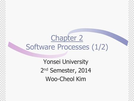 Chapter 2 Software Processes (1/2) Yonsei University 2 nd Semester, 2014 Woo-Cheol Kim.