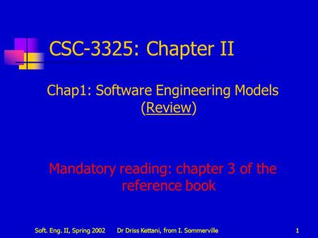 Soft. Eng. II, Spring 2002Dr Driss Kettani, from I. Sommerville1 CSC-3325: Chapter II Chap1: Software Engineering Models (Review) Mandatory reading: chapter.