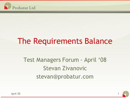 April '081 The Requirements Balance Test Managers Forum - April ‘08 Stevan Zivanovic
