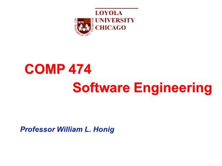 COMP 474 Software Engineering Professor William L. Honig.