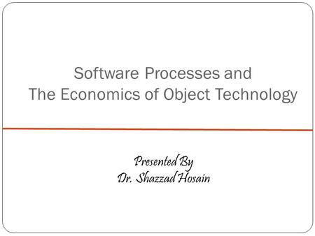 Software Processes and The Economics of Object Technology Presented By Dr. Shazzad Hosain.